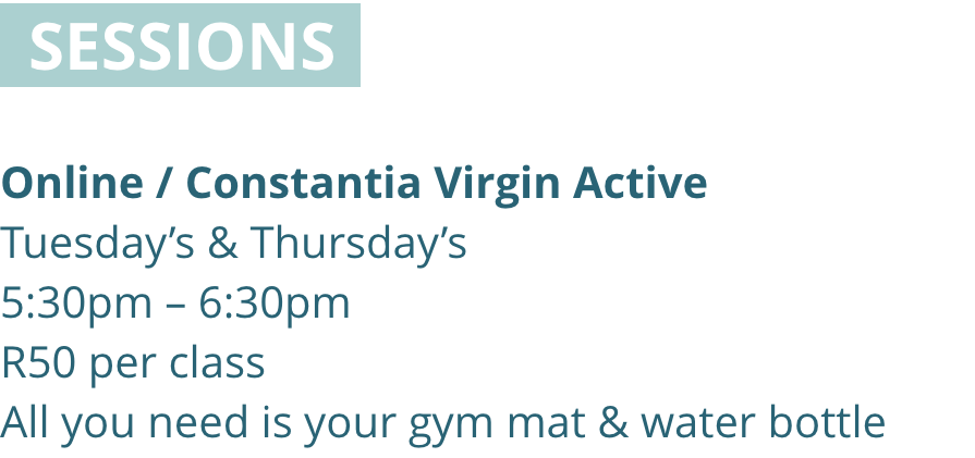 SESSIONS online / constantia virgin active Tuesdays & Thursdays 5:30pm - 6:30pm R50 All you need is your gym mat & water bottle